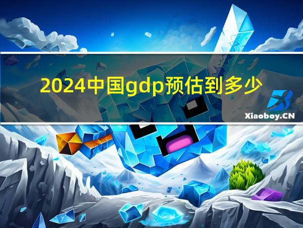 2024中国gdp预估到多少万亿的相关图片