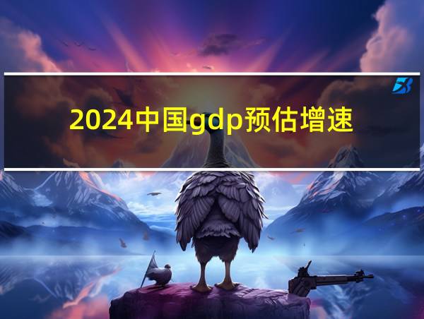 2024中国gdp预估增速的相关图片