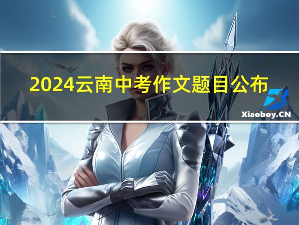 2024云南中考作文题目公布的相关图片