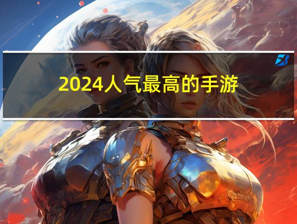 2024人气最高的手游的相关图片