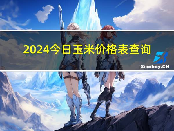 2024今日玉米价格表查询的相关图片