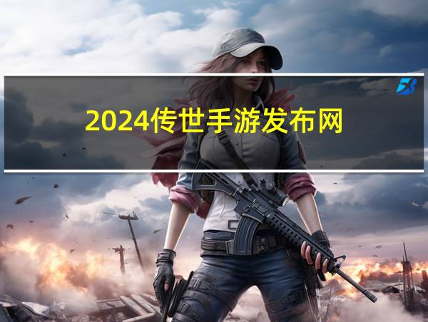 2024传世手游发布网的相关图片