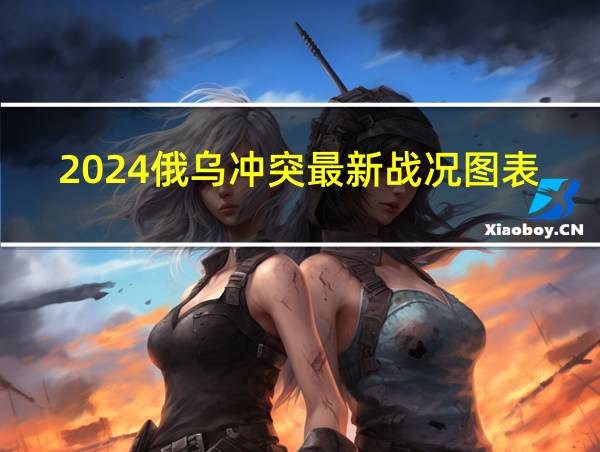 2024俄乌冲突最新战况图表的相关图片