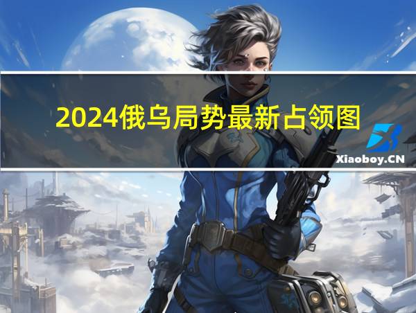 2024俄乌局势最新占领图的相关图片