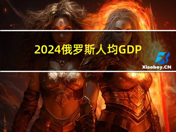 2024俄罗斯人均GDP的相关图片