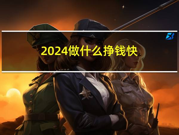 2024做什么挣钱快的相关图片