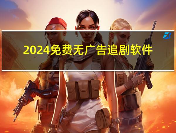 2024免费无广告追剧软件的相关图片