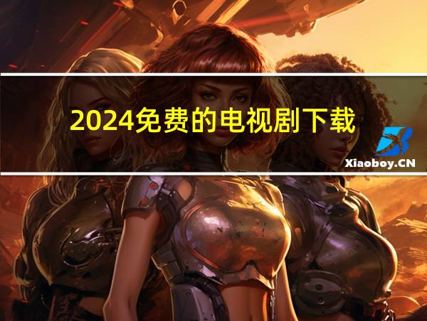 2024免费的电视剧下载的相关图片