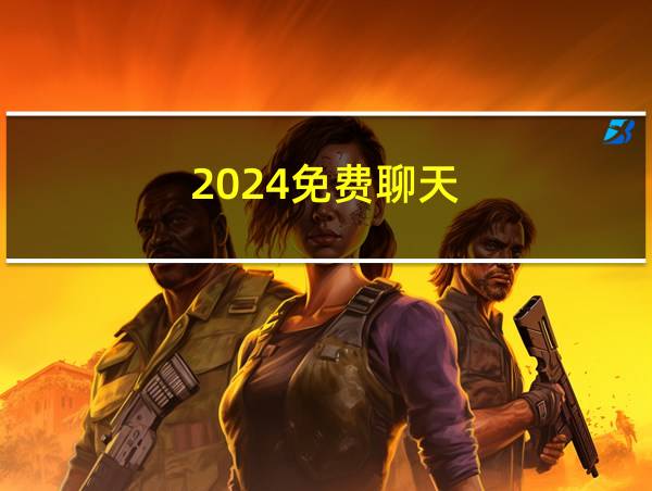 2024免费聊天的相关图片