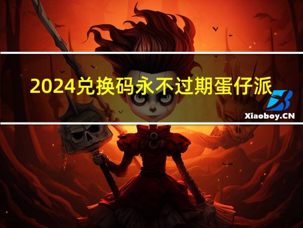 2024兑换码永不过期蛋仔派对的相关图片