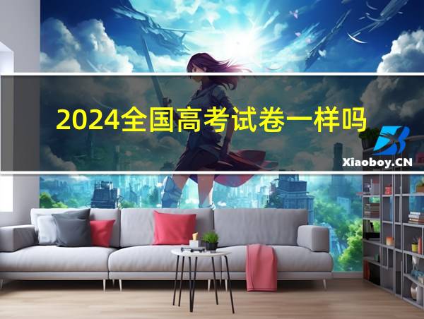 2024全国高考试卷一样吗的相关图片