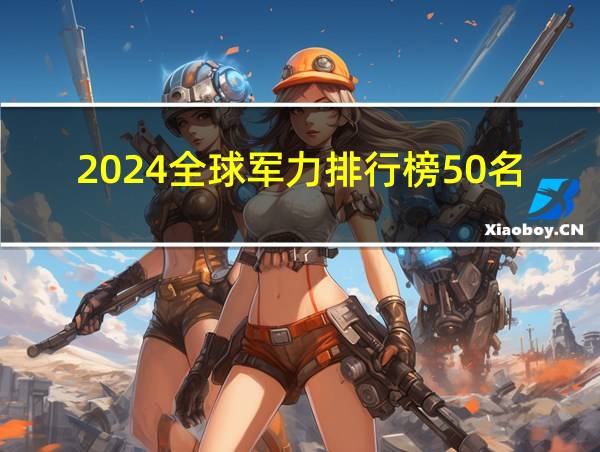 2024全球军力排行榜50名的相关图片