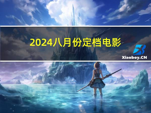 2024八月份定档电影的相关图片