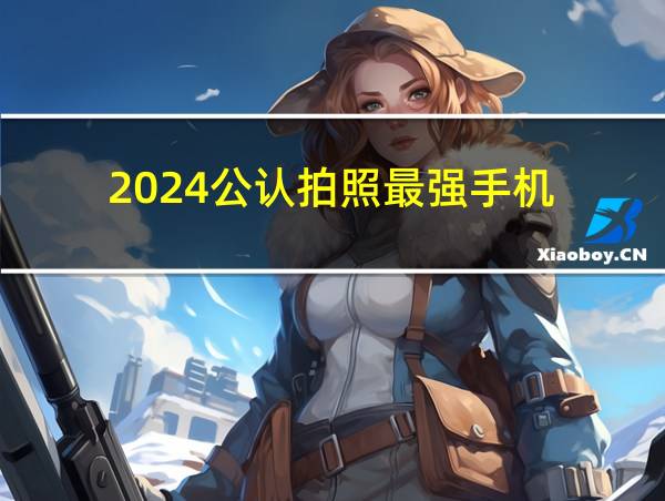 2024公认拍照最强手机的相关图片