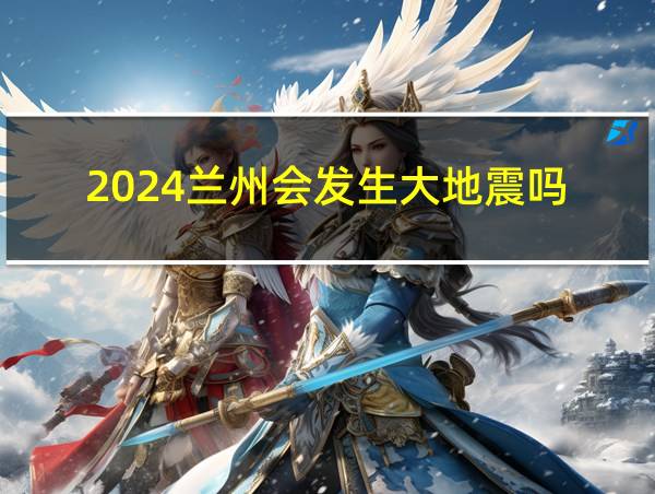 2024兰州会发生大地震吗的相关图片