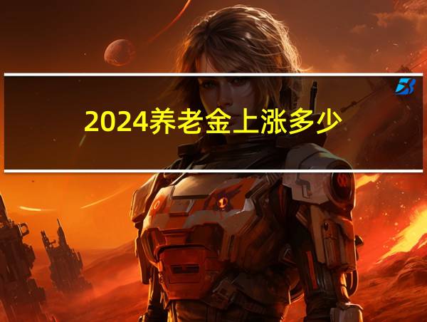 2024养老金上涨多少的相关图片