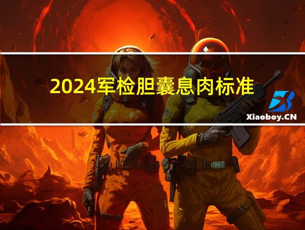 2024军检胆囊息肉标准的相关图片