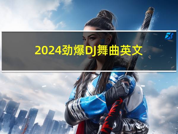 2024劲爆DJ舞曲英文的相关图片