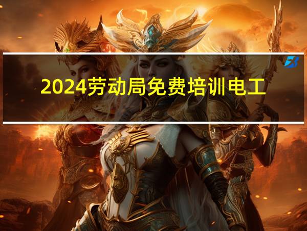 2024劳动局免费培训电工的相关图片