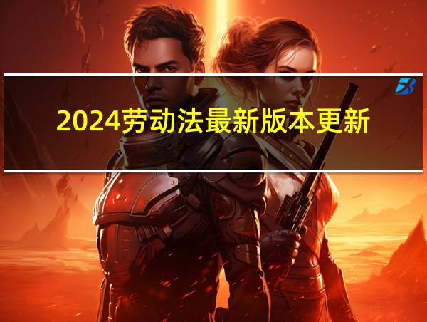 2024劳动法最新版本更新的相关图片