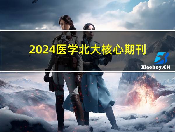 2024医学北大核心期刊的相关图片