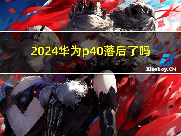 2024华为p40落后了吗的相关图片