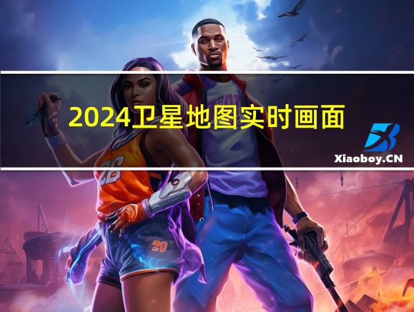 2024卫星地图实时画面的相关图片