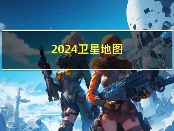 2024卫星地图的相关图片