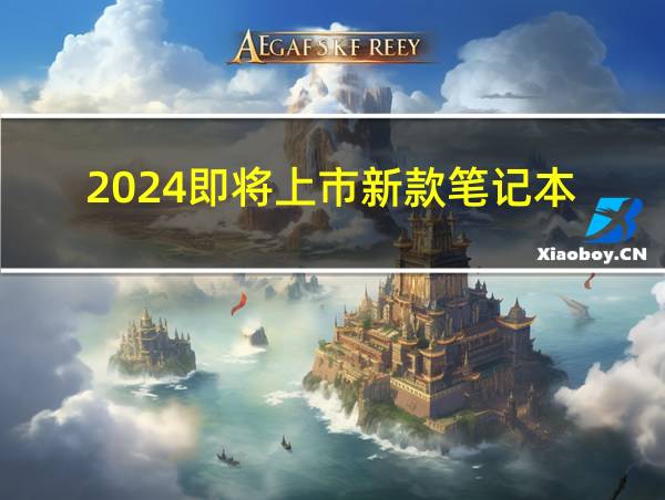 2024即将上市新款笔记本的相关图片