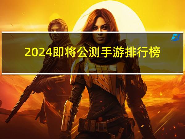 2024即将公测手游排行榜的相关图片