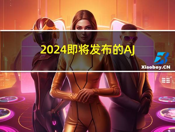 2024即将发布的AJ的相关图片