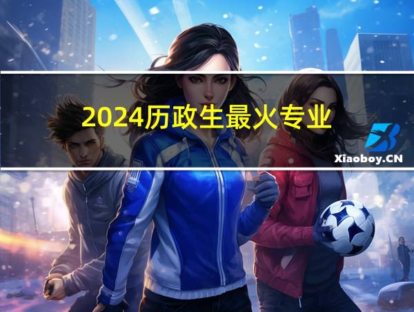 2024历政生最火专业的相关图片