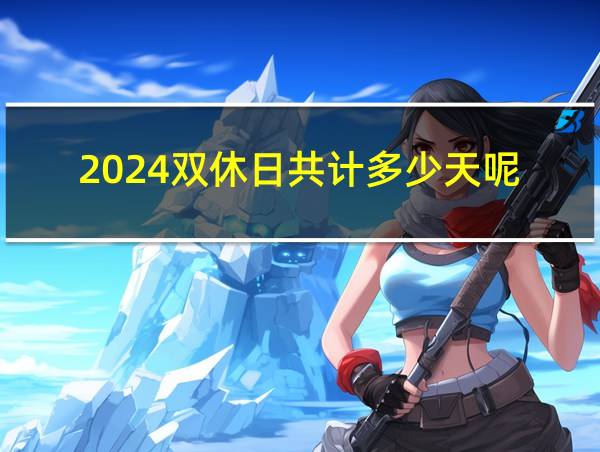 2024双休日共计多少天呢的相关图片