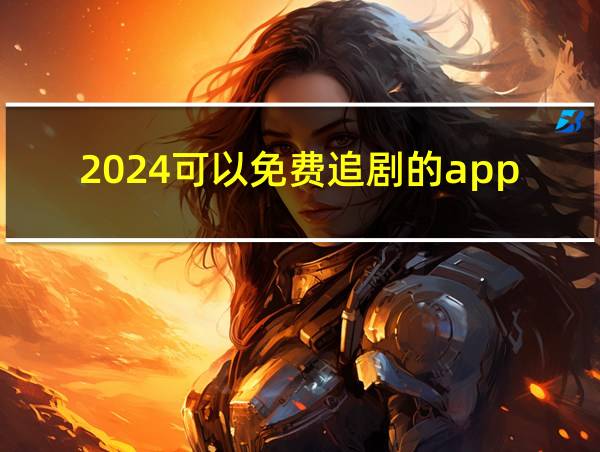 2024可以免费追剧的app的相关图片