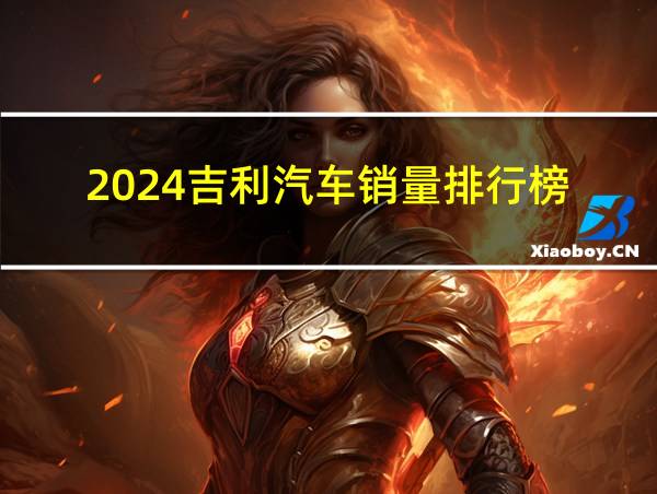 2024吉利汽车销量排行榜的相关图片