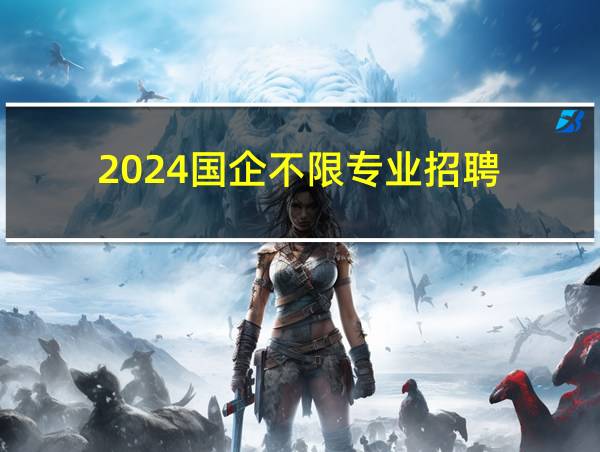 2024国企不限专业招聘的相关图片