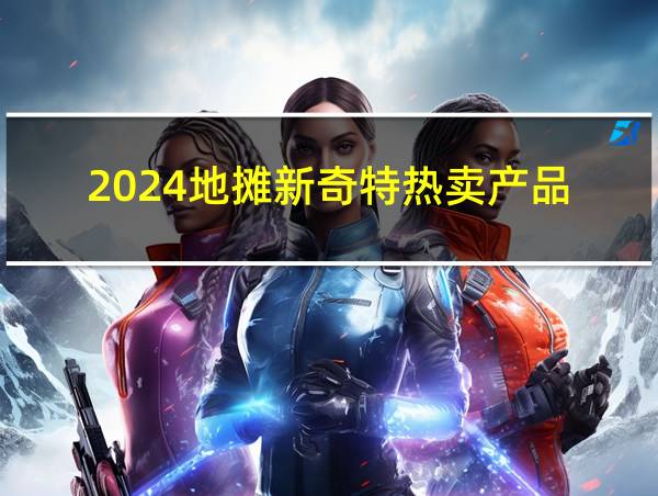 2024地摊新奇特热卖产品的相关图片