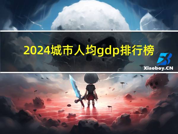 2024城市人均gdp排行榜的相关图片