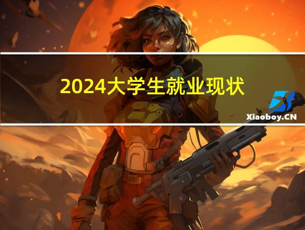 2024大学生就业现状的相关图片