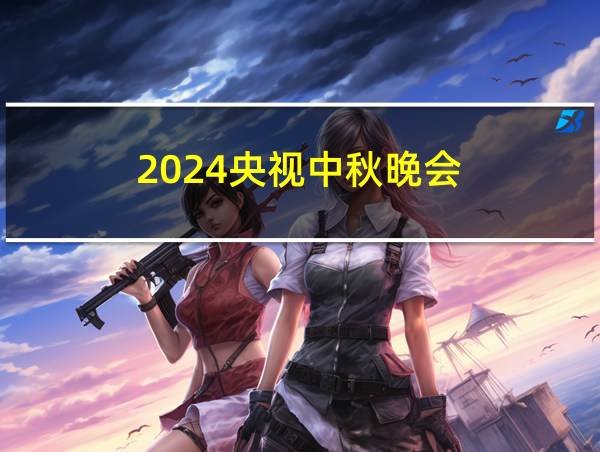 2024央视中秋晚会的相关图片