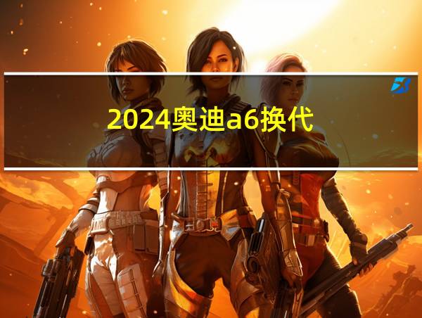 2024奥迪a6换代的相关图片