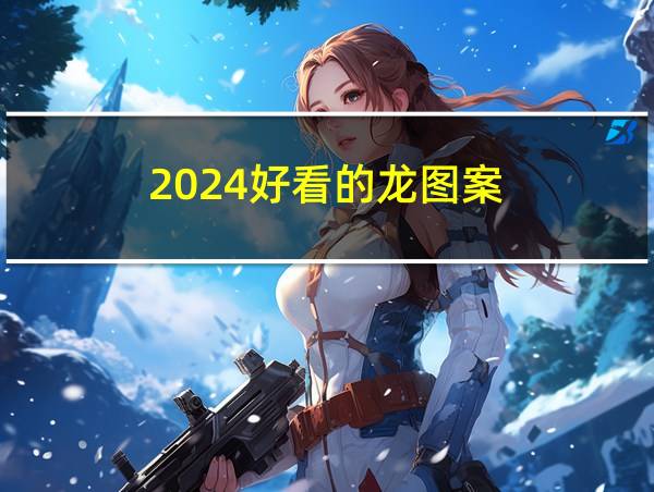 2024好看的龙图案的相关图片