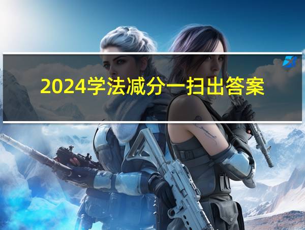 2024学法减分一扫出答案的相关图片