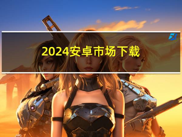 2024安卓市场下载的相关图片