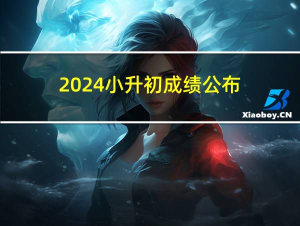 2024小升初成绩公布的相关图片