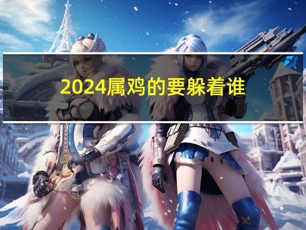 2024属鸡的要躲着谁的相关图片