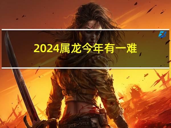 2024属龙今年有一难的相关图片