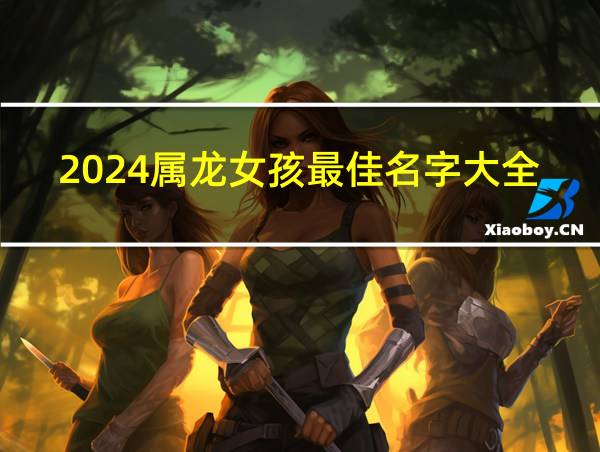 2024属龙女孩最佳名字大全的相关图片