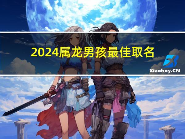 2024属龙男孩最佳取名的相关图片