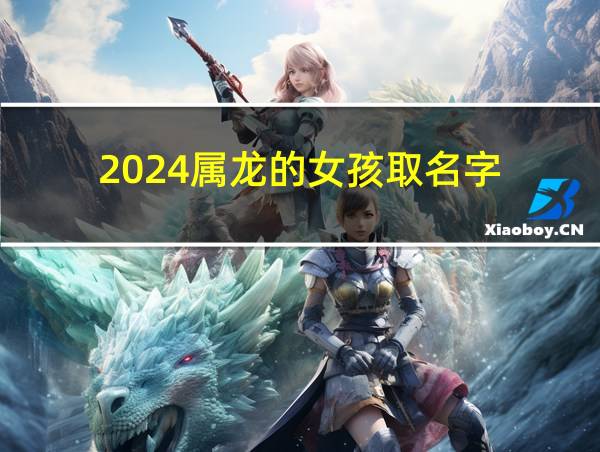 2024属龙的女孩取名字的相关图片